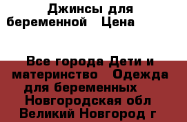 Джинсы для беременной › Цена ­ 1 000 - Все города Дети и материнство » Одежда для беременных   . Новгородская обл.,Великий Новгород г.